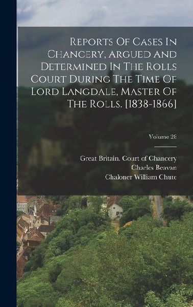 Reports Of Cases In Chancery, Argued And Determined In The Rolls Court During The Time Of Lord Langdale, Master Of The Rolls. [1838-1866]; Volume 28