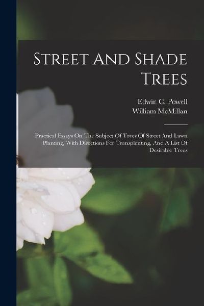 Street And Shade Trees: Practical Essays On The Subject Of Trees Of Street And Lawn Planting, With Directions For Transplanting, And A List Of