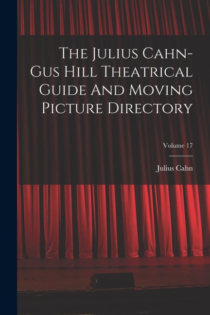 The Julius Cahn-gus Hill Theatrical Guide And Moving Picture Directory; Volume 17