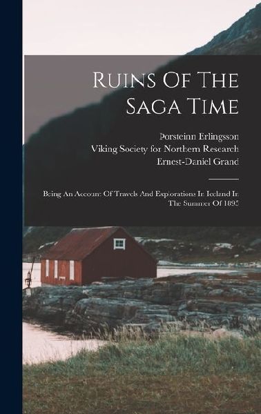 Ruins Of The Saga Time: Being An Account Of Travels And Explorations In Iceland In The Summer Of 1895