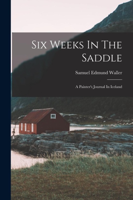 Six Weeks In The Saddle: A Painter's Journal In Iceland