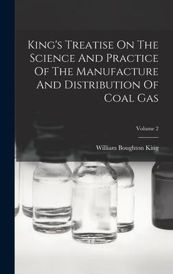Kings Treatise On The Science And Practice Of The Manufacture And Distribution Of Coal Gas; Volume 2