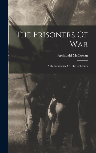 The Prisoners Of War: A Reminiscence Of The Rebellion