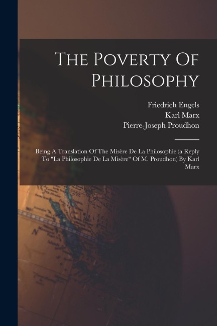 The Poverty Of Philosophy: Being A Translation Of The Misère De La Philosophie (a Reply To "la Philosophie De La Misère" Of M. Proudhon) By Karl Marx