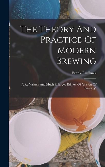 The Theory And Practice Of Modern Brewing: A Re-written And Much Enlarged Edition Of the Art Of Brewing