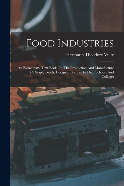 Food Industries: An Elementary Text-book On The Production And Manufacture Of Staple Foods, Designed For Use In High Schools And Colleg