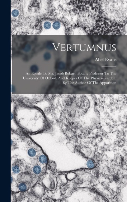 Vertumnus: An Epistle To Mr. Jacob Bobart, Botany Professor To The University Of Oxford, And Keeper Of The Physick-garden. By The