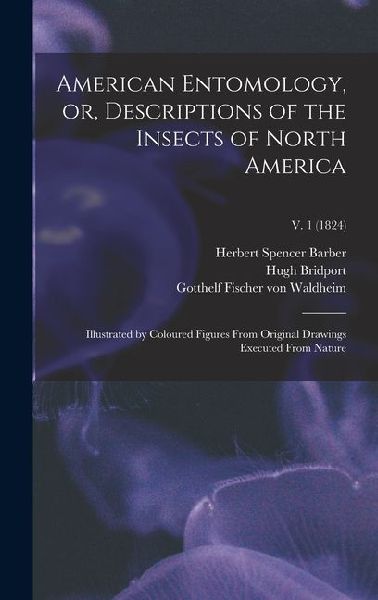 American Entomology, or, Descriptions of the Insects of North America: Illustrated by Coloured Figures From Original Drawings Executed From Nature; v. 1 (1824)