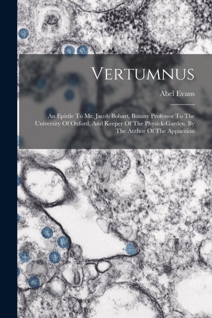 Vertumnus: An Epistle To Mr. Jacob Bobart, Botany Professor To The University Of Oxford, And Keeper Of The Physick-garden. By The