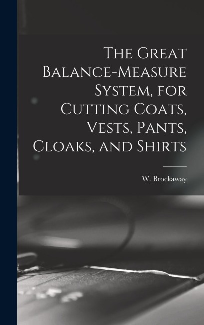 The Great Balance-measure System, for Cutting Coats, Vests, Pants, Cloaks, and Shirts