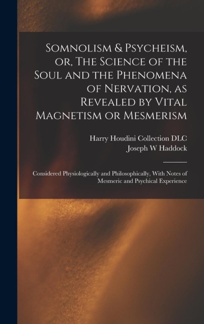 Somnolism & Psycheism, or, The Science of the Soul and the Phenomena of Nervation, as Revealed by Vital Magnetism or Mesmerism: Considered Physiologic