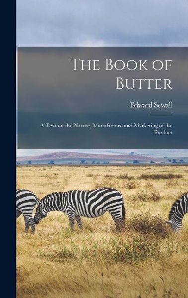 The Book of Butter; a Text on the Nature, Manufacture and Marketing of the Product