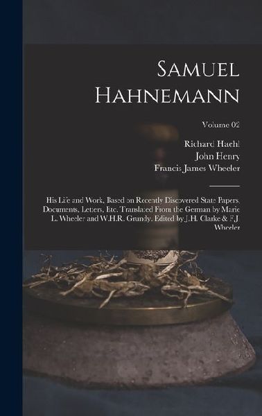 Samuel Hahnemann; His Life and Work, Based on Recently Discovered State Papers, Documents, Letters, Etc. Translated From the German by Marie L. Wheele