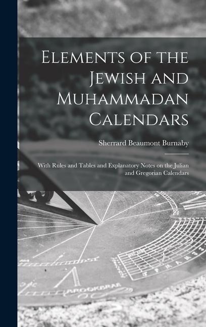 Elements of the Jewish and Muhammadan Calendars: With Rules and Tables and Explanatory Notes on the Julian and Gregorian Calendars