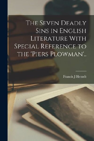 The Seven Deadly Sins in English Literature With Special Reference to the 'Piers Plowman'..
