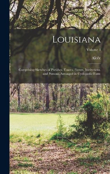 Louisiana; Comprising Sketches of Parishes, Towns, Events, Institutions, and Persons, Arranged in Cyclopedic Form; Volume 1