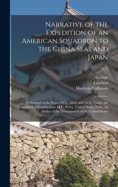 Narrative of the Expedition of an American Squadron to the China Seas and Japan: Performed in the Years 1852, 1853, and 1854, Under the Command of Com