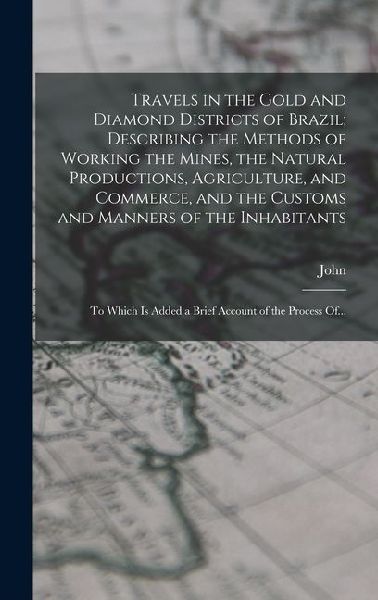 Travels in the Gold and Diamond Districts of Brazil; Describing the Methods of Working the Mines, the Natural Productions, Agriculture, and Commerce,