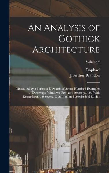 An Analysis of Gothick Architecture: Illustrated by a Series of Upwards of Seven Hundred Examples of Doorways, Windows, Etc., and Accompanied With Remarks on the Several Details of an Ecclesiastical Edifice; Volume 2
