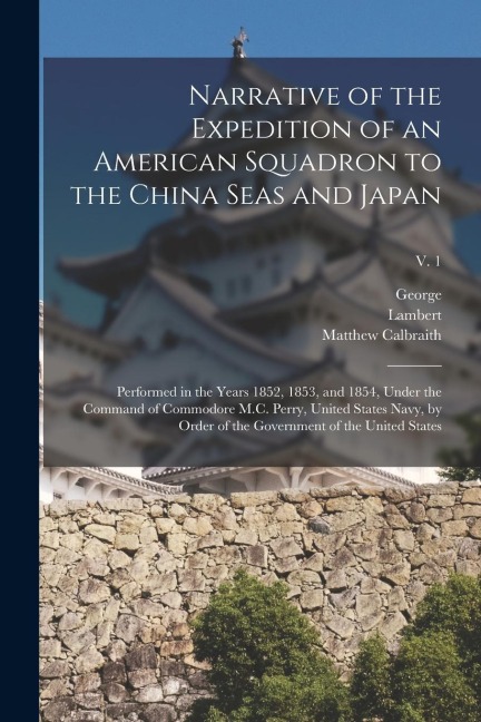 Narrative of the Expedition of an American Squadron to the China Seas and Japan: Performed in the Years 1852, 1853, and 1854, Under the Command of Com