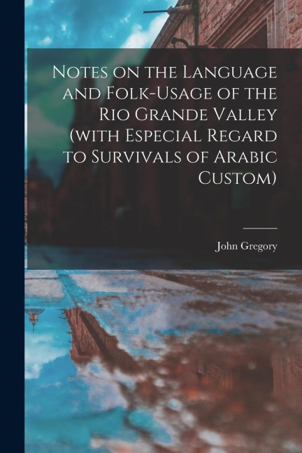 Notes on the Language and Folk-usage of the Rio Grande Valley (with Especial Regard to Survivals of Arabic Custom)