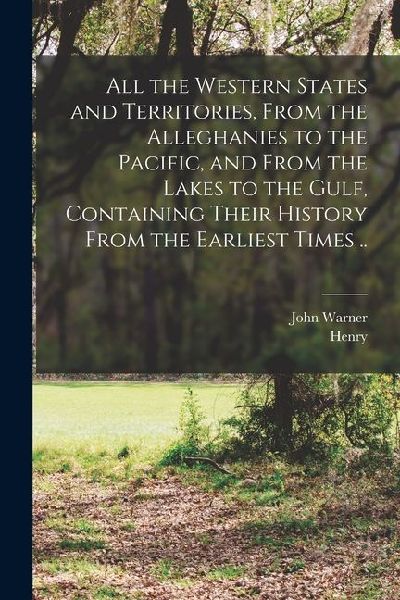 All the Western States and Territories, From the Alleghanies to the Pacific, and From the Lakes to the Gulf, Containing Their History From the Earlies
