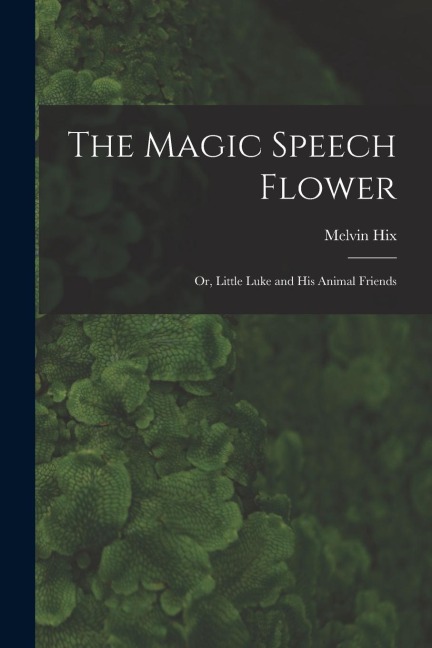 The Magic Speech Flower: Or, Little Luke and His Animal Friends