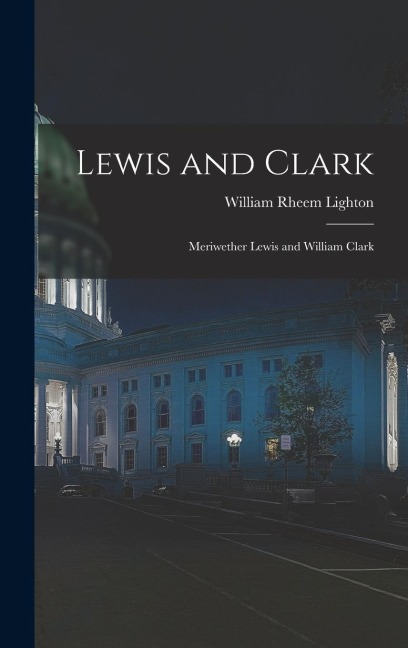 Lewis and Clark: Meriwether Lewis and William Clark