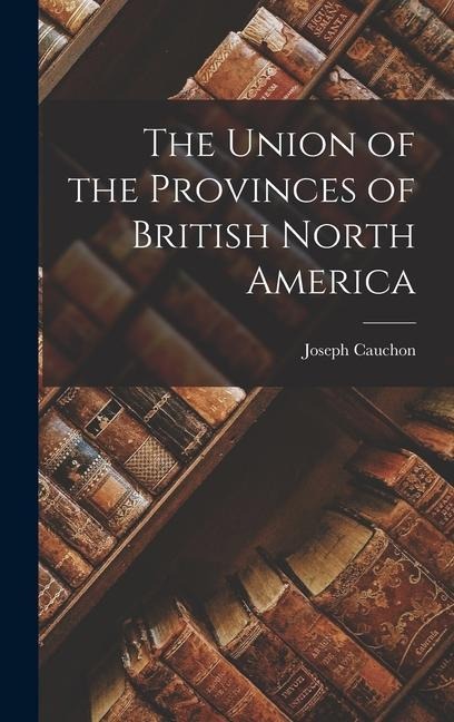 The Union of the Provinces of British North America