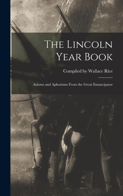 The Lincoln Year Book: Axioms and Aphorisms From the Great Emancipator