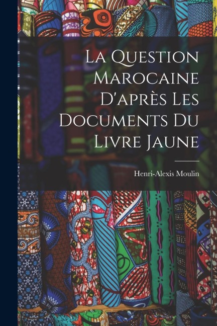 La Question Marocaine D'après les Documents du Livre Jaune