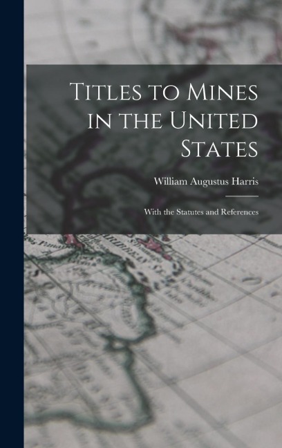Titles to Mines in the United States: With the Statutes and References