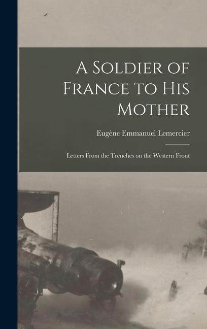 A Soldier of France to His Mother: Letters From the Trenches on the Western Front