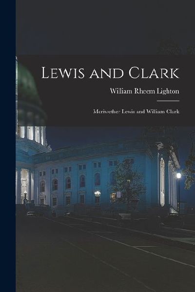 Lewis and Clark: Meriwether Lewis and William Clark