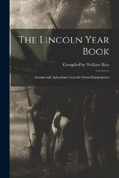The Lincoln Year Book: Axioms and Aphorisms From the Great Emancipator
