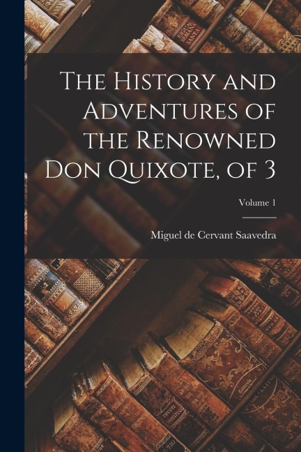 The History and Adventures of the Renowned Don Quixote, of 3; Volume 1