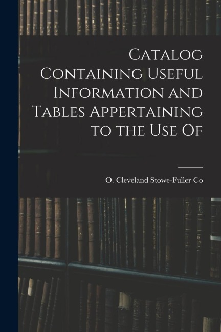 Catalog Containing Useful Information and Tables Appertaining to the Use Of
