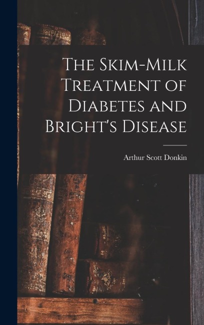 The Skim-milk Treatment of Diabetes and Brights Disease