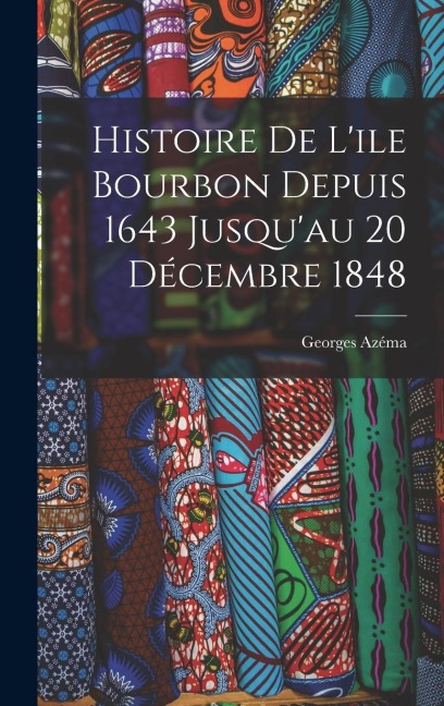 Histoire de L'ile Bourbon Depuis 1643 Jusqu'au 20 Décembre 1848
