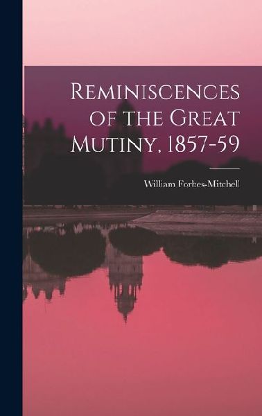 Reminiscences of the Great Mutiny, 1857-59