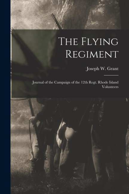 The Flying Regiment: Journal of the Campaign of the 12th Regt. Rhode Island Volunteers