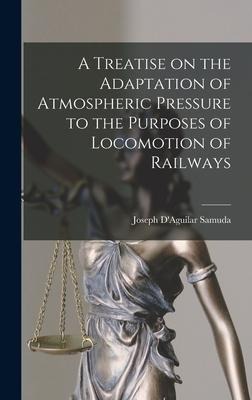 A Treatise on the Adaptation of Atmospheric Pressure to the Purposes of Locomotion of Railways