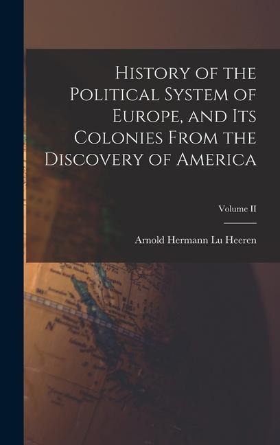 History of the Political System of Europe, and Its Colonies From the Discovery of America; Volume II