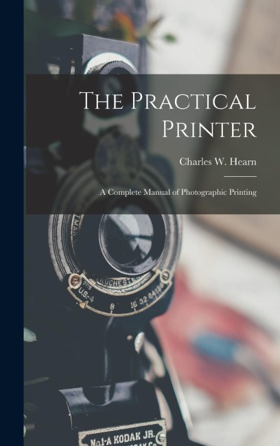 The Practical Printer: A Complete Manual of Photographic Printing