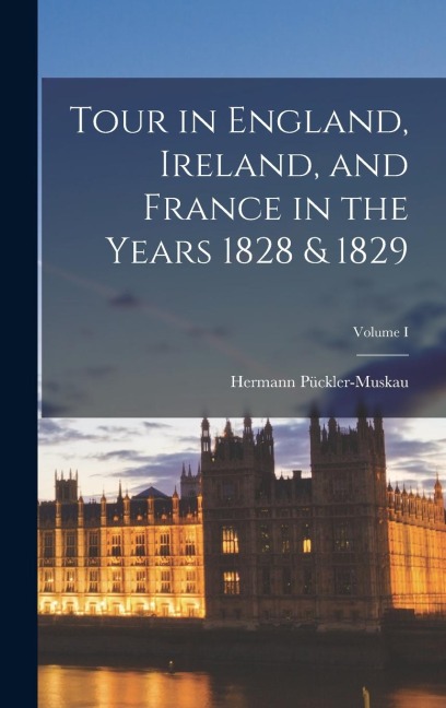 Tour in England, Ireland, and France in the Years 1828 & 1829; Volume I
