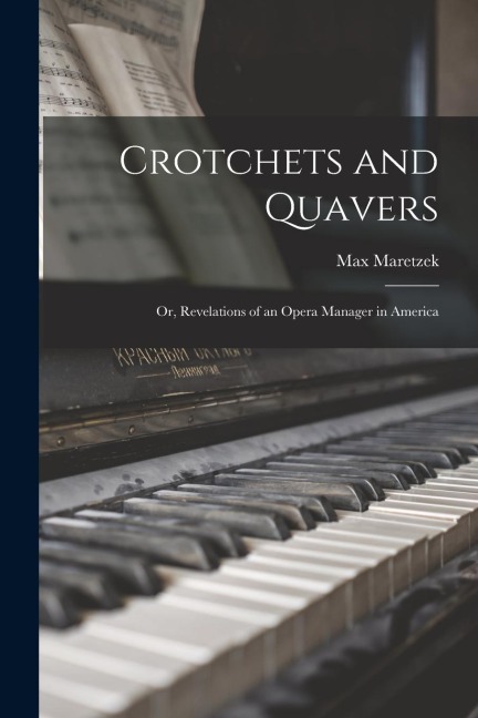 Crotchets and Quavers: Or, Revelations of an Opera Manager in America