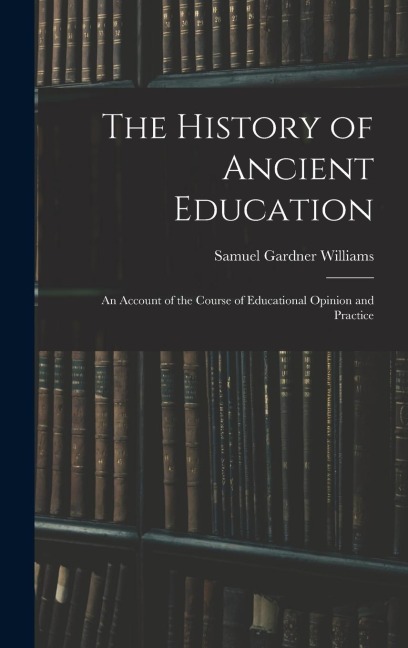 The History of Ancient Education: An Account of the Course of Educational Opinion and Practice