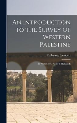 An Introduction to the Survey of Western Palestine: Its Waterways, Plains & Highlands