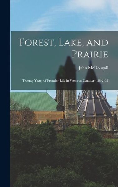Forest, Lake, and Prairie: Twenty Years of Frontier Life in Western Canada--1842-62