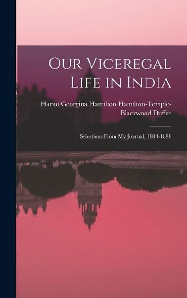 Our Viceregal Life in India: Selections From My Journal, 1884-1888